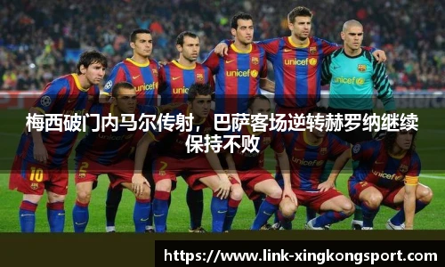 梅西破门内马尔传射，巴萨客场逆转赫罗纳继续保持不败