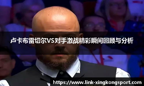 卢卡布雷切尔VS对手激战精彩瞬间回顾与分析